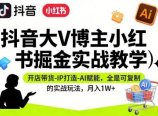 抖音大V博主小红书掘金实战教学，开店带货-IP打造-AI赋能，全是可复制的实战玩法，月入1W+