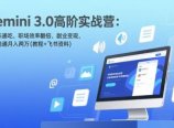 Gemini 3.0高阶实战营：多模态通吃、职场效率翻倍、副业变现，一周跑通月入两万(教程+飞书资料