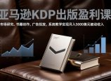 亚马逊KDP出版盈利课，市场研究、书籍创作、广告投放，系统教学实现月入5000美元被动收入