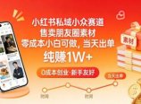 小红书私域小众赛道，售卖朋友圈素材，零成本小白可做，当天出单，月入1W+
