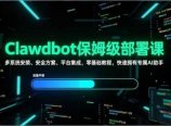 Clawdbot保姆级部署课，多系统安装、安全方案、平台集成，零基础教程，快速拥有专属AI助手