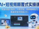 AI+短视频颠覆式实操课:掌握AI图片复刻、人物定制、视频编辑技巧,跑通变现月利润2万+