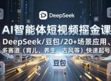 AI智能体短视频掘金课，DeepSeek/豆包/20+场景应用、多赛道(育儿、养生、古风等