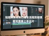 短视频美妆类口播全流程剪辑课,看完直接上手出片