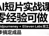 AI短片实战课：零经验可做，Midjourney+ElevenLabs双工具，3步搞定成品