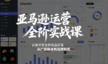 亚马逊运营全阶实战课，从账号安全到选品开发，从广告破冰到品牌构筑(更新2026年2月)