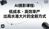 AI摄影课程，低成本高效率产出高水准大片的全新方式