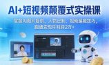 AI+短视频颠覆式实操课:掌握AI图片复刻、人物定制、视频编辑技巧,跑通变现月利润2万+