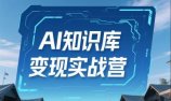 AI知识库变现实战营，不会做产品？不会变现？不会做内容？这一套，让你马上能卖+未来能做