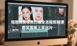 短视频美妆类口播全流程剪辑课,看完直接上手出片