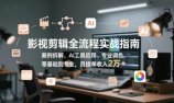 影视剪辑全流程实战指南，案例拆解、AI工具应用、专业调色，零基础到专业，月接单收入2万+