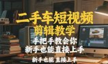 二手车短视频剪辑教学,手把手教会你,新手也能直接上手