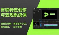 剪映特效创作与变现系统课，超百例详解、模板创作心法、变现路径，一站式掌握