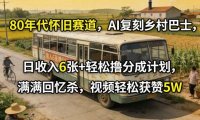 80年代怀旧赛道，AI复刻乡村巴士，日收入6张+轻松撸分成计划，满满回忆杀，视频轻松获赞5W