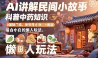 AI讲解民间小故事，科普中药知识，0基础门槛，单号日6张+收益，适合小白的懒人玩法