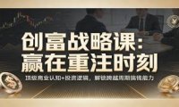 《创富战略课：赢在重注时刻》顶级商业认知+投资逻辑，解锁跨越周期搞钱能力