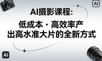 AI摄影课程，低成本高效率产出高水准大片的全新方式