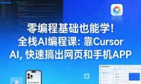 零编程基础也能学!全栈AI编程课:靠Cursor AI,快速搞出网页和手机APP