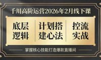 千川高阶运营2026年2月线下课，底层逻辑、计划搭建心法、控流实战，掌握核心技能打造爆款直播间