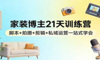 家装博主21天训练营：脚本+拍摄+剪辑+私域运营一站式学会