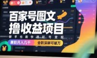 百家号图文撸收益项目，新手也能快速起号变现，兼职月入几千，全职深耕可破万