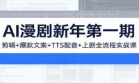 AI漫剧新年第一期:剪辑/爆款文案/TTS配音/上剧全流程实战课