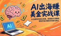 AI出海赚美金实战课，从注册到内容全流程，配套提示词模板，轻松开启月赚5000美元副业