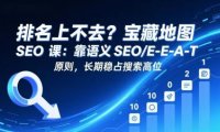 排名上不去?宝藏地图 SEO 课:靠语义 SEO+E-E-A-T 原则,长期稳占搜索高位
