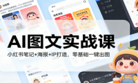 AI图文实战课:小红书笔记+海报+IP打造,零基础一键出图