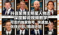 抖音某博主明星人物志深度解说视频教学,可签约独家账号,快速加入伙伴计划、精选计划