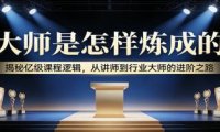 大师是怎样炼成的:揭秘亿级课程逻辑,从讲师到行业大师的进阶之路