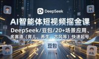 AI智能体短视频掘金课，DeepSeek/豆包/20+场景应用、多赛道(育儿、养生、古风等