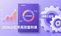 2026小红书高效盈利课，流量双引擎+内容工业化+AI中台驱动，构建可复制的千万级营收模型
