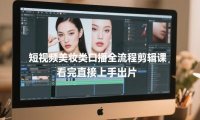 短视频美妆类口播全流程剪辑课,看完直接上手出片