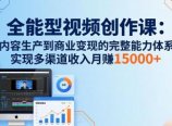全能型视频创作课-26年3月更新：从内容生产到商业变现的完整能力体系，多渠道收入月赚15000+