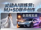 灵动AI训练营-3.0课程：MJ+SD联合创作，从婚纱大片到汽车广告，摄影后期全流程实战