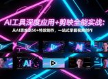 AI工具深度应用+剪映全能实战：从AI思维到50+特效制作，一站式掌握视频创作