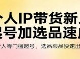 个人IP带货新人起号加选品速成:新人零门槛起号,选品跟品快速出单
