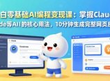 小白零基础AI编程变现课：掌握Claude Code等AI工具的核心用法，10分钟生成完整网页应用