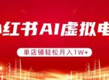 小红书AI虚拟电商,单店铺轻松月入1W+,可矩阵运营