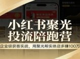 小红书聚光投流陪跑营:企业级获客实战,用聚光帮实体店多赚100万