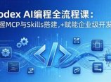Codex AI编程全流程课:模块化教学+双项目实战,掌握MCP与Skills搭建,赋能企业级开发