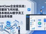 OpenClaw企业级实战：从部署到飞书对接，打造本地化AI数字员工赋能业务场景