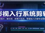 影视系统剪辑，商业短片、意识流、叙事片实战，零基础入行做专业剪辑师