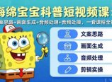 海绵宝宝科普短视频课：文案思路+画面生成+音频处理+剪辑实操，一套课程全搞定