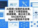 AI视频+绘图的实战课，涵盖了大模型基础、微调策略、提示词工程、RAG技术及AI Agent智能体开发等(更新)
