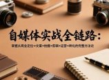 自媒体实战全链路:掌握从商业定位→文案→拍摄→剪辑→运营→转化的完整方法论