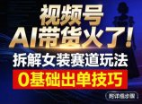 视频号AI带货火了！拆解女装赛道玩法，0基础也能稳定出单，附详细步骤