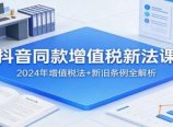抖音同款增值税新法课:2024年增值税法+新旧条例全解析