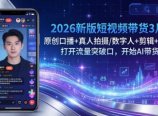 2026新版短视频带货3月:原创口播+真人拍摄/数字人+剪辑+直播,打开流量突破口,开始AI带货